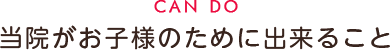 当院がお子様のために出来ること